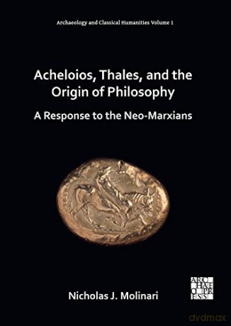 Acheloios, Thales, and the Origin of Philosophy: A Response to the Neo-Marxians (Archaeology and Classical Humanities) - Nicholas J. Molinari [KSIĄŻKA]