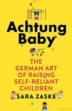 Achtung Baby: The German Art of Raising Self-Reliant Children - Sara Zaske [KSIĄŻKA]