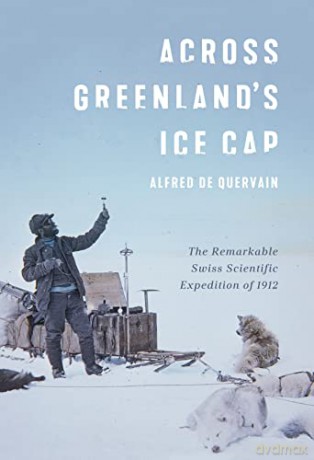 Across Greenland's Ice Cap: The Remarkable Swiss Scientific Expedition of 1912 - Alfred de Quervain [KSIĄŻKA]