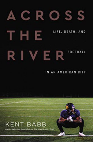 Across the River: Life, Death, and Football in an American City - Kent Babb [KSIĄŻKA]