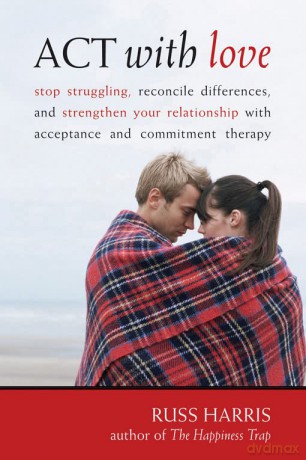 Act with Love: Stop Struggling, Reconcile Differences, and Strengthen Your Relationship with Acceptance and Commitment Therapy (Professional) - Russ Harris [KSIĄŻKA]