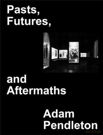 Adam Pendleton: Pasts, Futures, and Aftermaths. Revisiting the Black Dada Reader - Adam Pendleton [KSIĄŻKA]