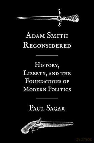 Adam Smith Reconsidered: History, Liberty, and the Foundations of Modern Politics - Paul Sagar [KSIĄŻKA]
