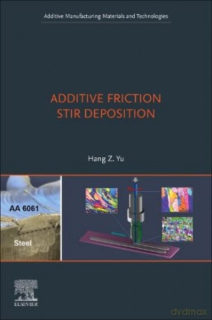 Additive Friction Stir Deposition (Additive Manufacturing Materials and Technologies) - Hang Z. Yu [KSIĄŻKA]