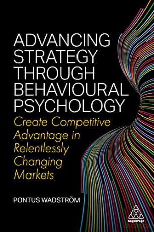 Advancing Strategy through Behavioural Psychology: Create Competitive Advantage in Relentlessly Changing Markets - Pontus Wadström [KSIĄŻKA]