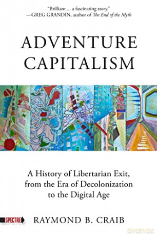 Adventure Capitalism: A History of Libertarian Exit, from the Era of Decolonization to the Digital Age (Spectre) - Raymond Craib [KSIĄŻKA]
