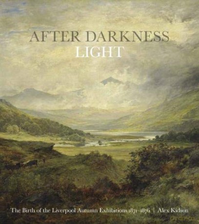 After Darkness Light: The Birth of the Liverpool Autumn Exhibitions 1871-1876 - Alex Kidson [KSIĄŻKA]