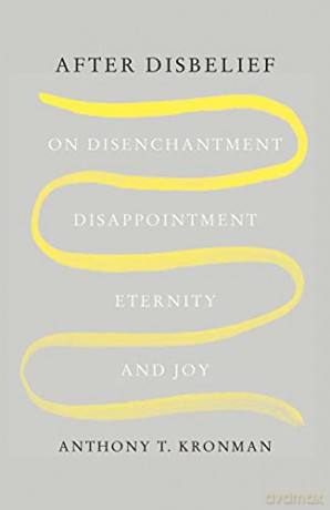After Disbelief: On Disenchantment, Disappointment, Eternity, and Joy - Anthony T. Kronman [KSIĄŻKA]