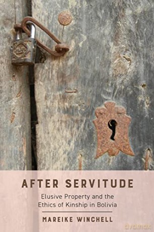 After Servitude: Elusive Property and the Ethics of Kinship in Bolivia [KSIĄŻKA]