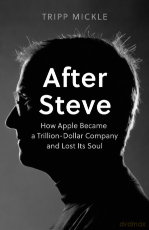 After Steve: How Apple became a Trillion-Dollar Company and Lost Its Soul - Tripp Mickle [KSIĄŻKA]