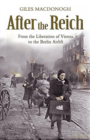 After the Reich: From the Liberation of Vienna to the Berlin Airlift - Giles Macdonogh [KSIĄŻKA]