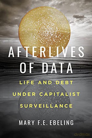 Afterlives of Data: Life and Debt under Capitalist Surveillance - Ebeling [KSIĄŻKA]