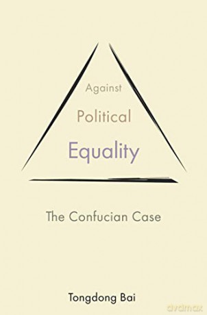 Against Political Equality: The Confucian Case: 10 (The Princeton-China Series, 10): 2 - Bai [KSIĄŻKA]