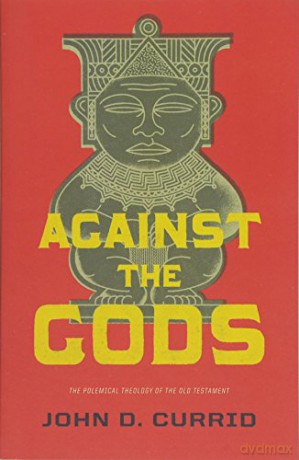 Against the Gods: The Polemical Theology of the Old Testament - John D. Currid [KSIĄŻKA]