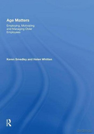 Age Matters: Employing, Motivating and Managing Older Employees - Keren Smedley [KSIĄŻKA]