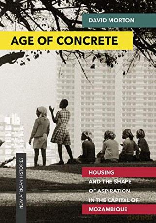 Age of Concrete: Housing and the Shape of Aspiration in the Capital of Mozambique (New African Histories) - David Morton [KSIĄŻKA]