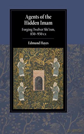 Agents of the Hidden Imam: Forging Twelver Shi'ism, 850-950 CE (Cambridge Studies in Islamic Civilization) - Edmund Hayes [KSIĄŻKA]