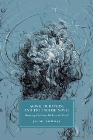 Aging, Duration, and the English Novel: Growing Old from Dickens to Woolf: 120 (Cambridge Studies in Nineteenth-Century Literature and Culture, Series Number 120) - Jacob Jewusiak [KSIĄŻKA]