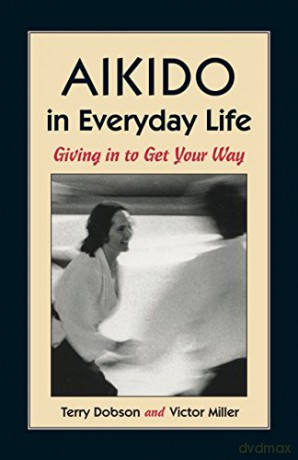Aikido in Everyday Life: Giving in to Get Your Way - Terry Dobson [KSIĄŻKA]