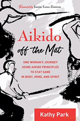 Aikido Off The Mat: A Woman's Journey Using the Principles of a Modern Martial Art - Kathy Park [KSIĄŻKA]