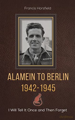 Alamein to Berlin 1942-1945: I Will Tell It Once and Then Forget - Francis Horsfield [KSIĄŻKA]