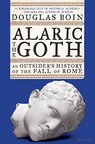 Alaric the Goth: An Outsider's History of the Fall of Rome: An Outsider's History of the Fall of Rome - Douglas Boin [KSIĄŻKA]