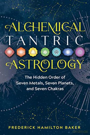 Alchemical Tantric Astrology: The Hidden Order of Seven Metals, Seven Planets, and Seven Chakras - Frederick Hamilton Baker [KSIĄŻKA]
