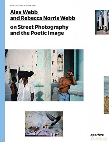 Alex Webb and Rebecca Norris Webb on Street Photography and the Poetic Image: The Photography Workshop Series - Alex Webb [KSIĄŻKA]