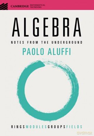 Algebra: Notes from the Underground (Cambridge Mathematical Textbooks) - Paolo Aluffi [KSIĄŻKA]
