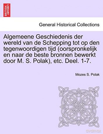 Algemeene Geschiedenis der wereld van de Schepping tot op den tegenwoordigen tijd (oorspronkelijk en naar de beste bronnen bewerkt door M. S. Polak), etc. Deel. 1-7. - Mozes S. Polak [KSIĄŻKA]