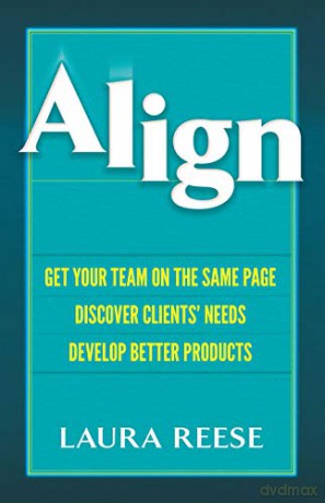 Align: Get Your Team on the Same Page, Discover Clients' Needs, Develop Better Products: Get Your Team on the Same Page, Discover Clients' Needs, Develop Better Products - Laura Reese [KSIĄŻKA]