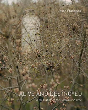 Alive and Destroyed: A Meditation on the Holocaust in Time - Jason Francisco [KSIĄŻKA]