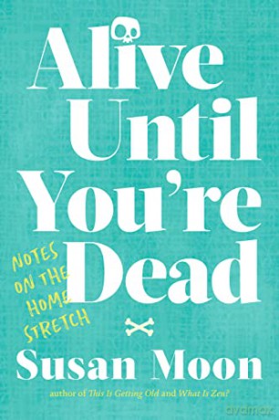 Alive Until You're Dead: Notes on the Home Stretch - Susan Moon [KSIĄŻKA]