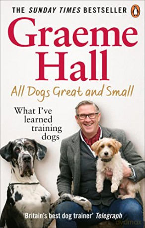 All Dogs Great and Small: What I've learned training dogs - Graeme Hall [KSIĄŻKA]