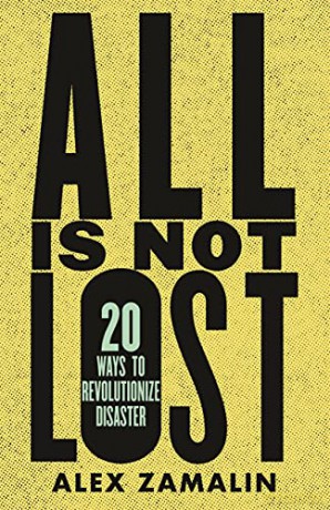 All Is Not Lost: 20 Ways to Revolutionize Disaster - Alex Zamalin [KSIĄŻKA]