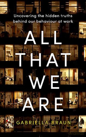 All That We Are: Uncovering the Hidden Truths Behind Our Behaviour at Work - Gabriella Braun [KSIĄŻKA]