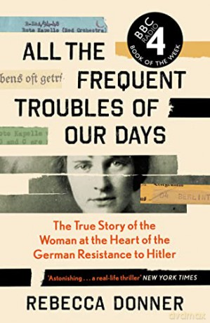 All the Frequent Troubles of Our Days: The True Story of the Woman at the Heart of the German Resistance to Hitler - Rebecca Donner [KSIĄŻKA]