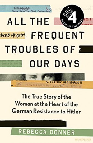 All the Frequent Troubles of Our Days: The True Story of the Woman at the Heart of the German Resistance to Hitler - Rebecca Donner [KSIĄŻKA]