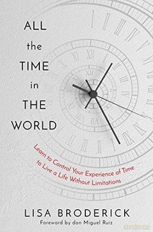 All the Time in the World: Learn to Control Your Experience of Time to Live a Life Without Limitations - Lisa Broderick [KSIĄŻKA]