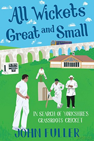 All Wickets Great and Small: In Search of Yorkshire's Grassroots Cricket - John Fuller [KSIĄŻKA]