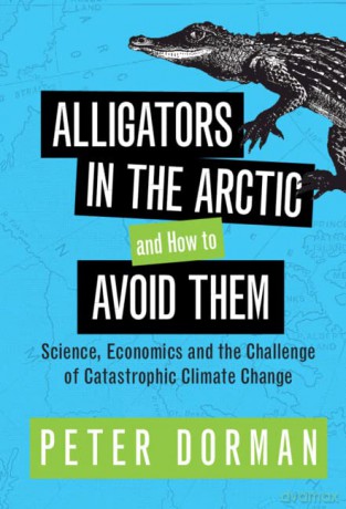Alligators in the Arctic and How to Avoid Them: Science, Economics and the Challenge of Catastrophic Climate Change - Peter Dorman [KSIĄŻKA]
