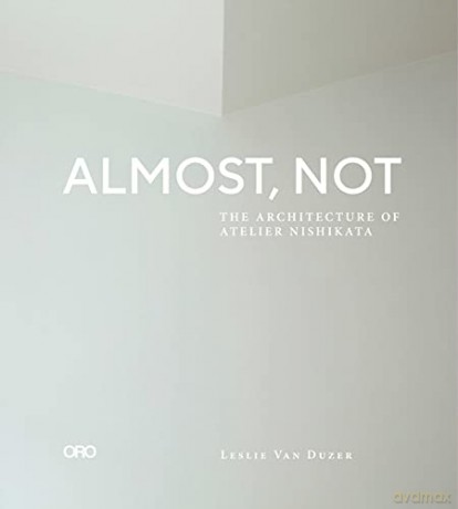 Almost, Not: The Architecture of Atelier Nishikata - Leslie Van Duzer [KSIĄŻKA]