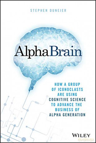 AlphaBrain: How a Group of Iconoclasts Are Using Cognitive Science to Advance the Business of Alpha Generation - Stephen Duneier [KSIĄŻKA]