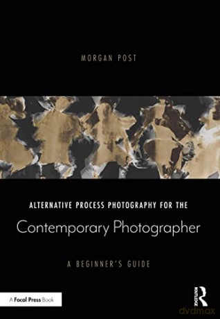 Alternative Process Photography for the Contemporary Photographer: A Beginner's Guide - Morgan Post [KSIĄŻKA]