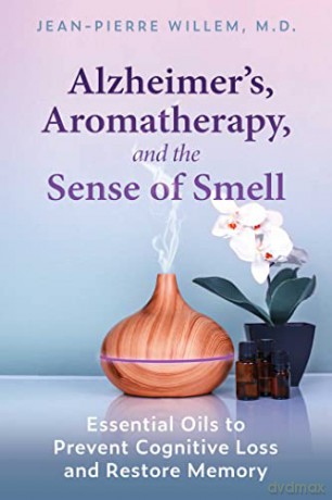 Alzheimer's, Aromatherapy, and the Sense of Smell: Essential Oils to Prevent Cognitive Loss and Restore Memory - Jean-Pierre Willem [KSIĄŻKA]