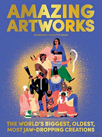 Amazing Artworks: The Biggest, Oldest, Most Jaw-Dropping Creations - Éva Bensard [KSIĄŻKA]