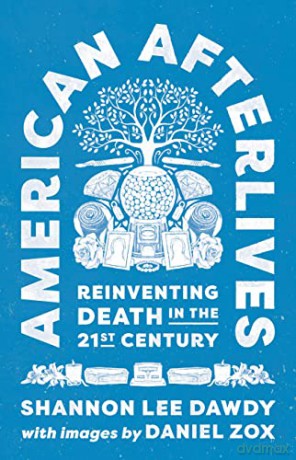 American Afterlives: Reinventing Death in the Twenty-First Century - Shannon Lee Dawdy [KSIĄŻKA]