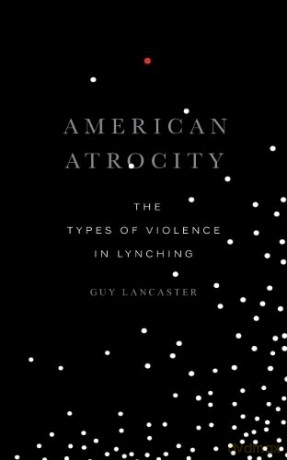 American Atrocity: The Types of Violence in Lynching - Guy Lancaster [KSIĄŻKA]
