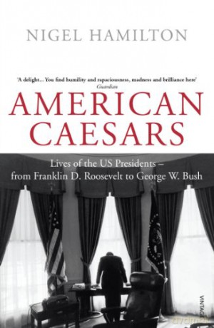 American Caesars: Lives of the US Presidents, from Franklin D. Roosevelt to George W. Bush - Nigel Hamilton [KSIĄŻKA]