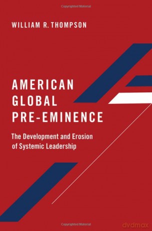 American Global Pre-Eminence: The Development and Erosion of Systemic Leadership - William R. Thompson [KSIĄŻKA]
